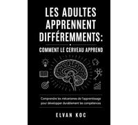 LES ADULTES APPRENNENT DIFFÉREMMENTS : COMMENT LE CERVEAU APPREND: Comprendre les mécanismes de l’apprentissage pour développer durablement les compétences