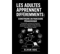 LES ADULTES APPRENNENT DIFFÉREMMENTS : CONSTRUIRE UN PARCOURS PÉDAGOGIQUE: Comprendre, concevoir et structurer des parcours d’apprentissage efficaces, ... aux besoins réels des apprenants adultes