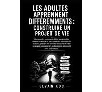 LES ADULTES APPRENNENT DIFFÉREMMENTS : CONSTRUIRE UN PROJET DE VIE: Comprendre comment définir ses priorités, donner un sens à sa vie, construire des ... réalistes et prendre les bonnes décisions.