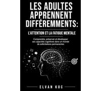 LES ADULTES APPRENNENT DIFFÉREMMENTS : L’ATTENTION ET LA FATIGUE MENTALE: Comprendre, préserver et développer ses capacités cognitives dans un monde de sollicitations permanentes