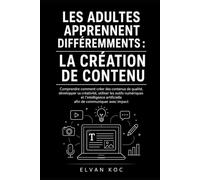 LES ADULTES APPRENNENT DIFFÉREMMENTS : LA CRÉATION DE CONTENU: Comprendre comment créer des contenus de qualité, développer sa créativité, utiliser ... artificielle afin de communiquer avec impact