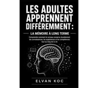 LES ADULTES APPRENNENT DIFFÉREMMENTS : LA MÉMOIRE À LONG TERME: Comprendre comment le cerveau conserve durablement les connaissances, les expériences et les compétences tout au long de la vie