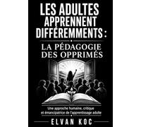 LES ADULTES APPRENNENT DIFFÉREMMENTS : LA PÉDAGOGIE DES OPPRIMÉS: Une approche humaine, critique et émancipatrice de l'apprentissage adulte