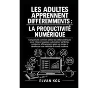 LES ADULTES APPRENNENT DIFFÉREMMENTS : LA PRODUCTIVITÉ NUMÉRIQUE: Comprendre comment utiliser les outils numériques pour mieux s'organiser et automatiser les tâches.
