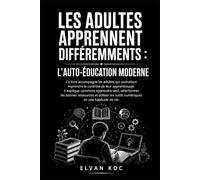 LES ADULTES APPRENNENT DIFFÉREMMENTS : L'AUTO-ÉDUCATION MODERNE: Ce livre accompagne les adultes qui souhaitent reprendre le contrôle de leur apprentissage. Il explique comment apprendre seul.