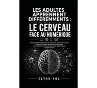 LES ADULTES APPRENNENT DIFFÉREMMENTS : LE CERVEAU FACE AU NUMÉRIQUE: Comprendre comment les écrans, Internet, les réseaux sociaux et les technologies ... mémoire, notre apprentissage et notre cerveau