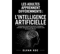 LES ADULTES APPRENNENT DIFFÉREMMENTS : L'INTELLIGENCE ARTIFICIELLE: Comprendre comment fonctionne l'intelligence artificielle, apprendre à utiliser les principaux outils de manière efficace.