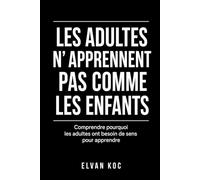 LES ADULTES N' APPRENNENT PAS COMME LES ENFANTS: Comprendre pourquoi les adultes ont besoin de sens pour apprendre.