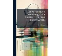 Les Affections Organiques De L'utÃ(c)rus, Et Leur Traitement...