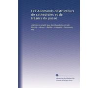 Les Allemands destructeurs de cathedrales et de trésors du passé: mémoire relatif aux bombardements de Reims--Arras--Senlis--Louvain--Soissons, etc