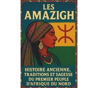 Les Amazighs: Histoire ancienne, traditions et sagesse du premier peuple d’Afrique du Nord