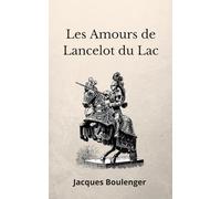 Les Amours de Lancelot du Lac Jacques Boulenger: table ronde, chevalier, légende arthurienne (French Edition)