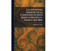 Les Anciennes Missions De La Compagnie De JeÌ sus Dans La Nouvelle-France, 1611-1800