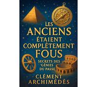 Les Anciens Étaient Complètement Fous : Secrets des Génies du Passé: Découvrez comment les idées folles ont façonné notre monde moderne et inspirez-vous pour innover aujourd'hui.