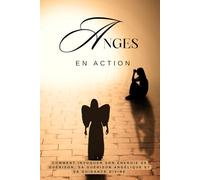 Les anges en action: Comment invoquer votre énergie de guérison et vos conseils divins: Protection angélique, guérison angélique, messages angéliques et plus encore