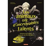 Les animaux ont d'incroyables talents: HISTOIRES FASCINANTES SUR LA VIE SECRÈTE DES BÊTES