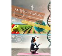 Les Anti-Cancers: Stratégies Scientifiques et Naturelles pour Prévenir et Combattre la Maladie (Santé, médecine et bien être)