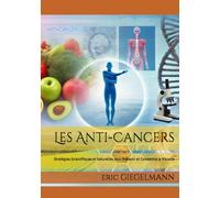 Les Anti-Cancers: Stratégies Scientifiques et Naturelles pour Prévenir et Combattre la Maladie (Santé, médecine et bien être)