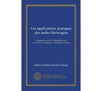 Les applications pratiques des ondes électriques: télégraphie sans fil : télégraphie avec conducteur : éclairage : command à distance