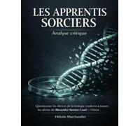 Les apprentis sorciers Analyse critique: Questionner les dérives de la biologie moderne à travers les alertes de Alexandra Henrion Caud