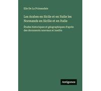Les Arabes en Sicile et en Italie les Normands en Sicilie et en Italie: Études historiques et géographiques d'après des documents nouvaux et inedits