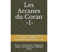 Les Arcanes du Coran: Commentaires traditionnels du Coran : Tabarî - Râzî... Traduction annotée de Pierre Godé (Tome I : Introduction. Prologue de Tabarî. Commentaires : Basmala, Fatiha)