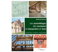 Les assemblages des ossatures et charpentes en bois: Construction - Entretien - Restauration.