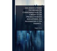 Les Associations Ouvrières De Consommation, De CrÃ(c)dit Et De Production En Angleterre, En Allemagne Et En France...