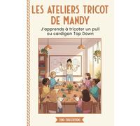 Les ateliers tricot de Mandy : Tricot top-down pour débutantes : pulls et cardigans en raglan, yoke et méthode hybride: Guide complet avec pas-à-pas, ... pour apprendre à tricoter sans couture