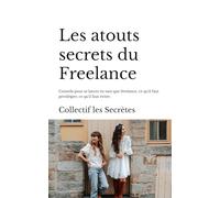 Les atouts secrets du Freelance: Conseils pour se lancer en tant que freelance, ce qu'il faut privilégier, ce qu'il faut éviter.