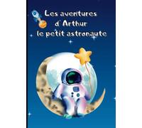 Les aventures d'Arthur le petit astronaute: Livre pour enfants à partir de 4 ans avec un joli conte sur l'espace pour croire en ses rêves (Histoires et contes modernes pour enfants)