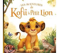 Les aventures de Kofi, le petit lion: Un voyage de courage et d'amitié dans la savane