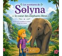 Les aventures de Solyna : Le coeur des éléphants libres: Un livre pour sensibiliser les enfants au bien-être animal et au respect des éléphants (LIVRE JEUNESSE)