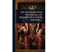 Les Aventures D'un Provincial, Ou Histoire Du Cher De Jordans......