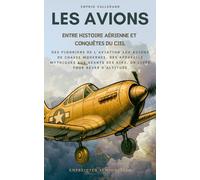 Les Avions, entre Histoire Aérienne et Conquêtes du Ciel: Des pionniers de l’aviation aux avions de chasse modernes, des appareils mythiques aux géants des airs, un livre pour rêver d’altitude