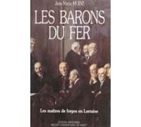Les Barons Du Fer : Les Maîtres De Forges En Lorraine Du Milieu Du 19e
