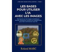 Les bases pour utiliser l’IA avec les images: Tout savoir sur les images numériques : formats, résolutions, couleurs et métadonnées pour bien commencer avec l’IA (L’ÈRE DES IMAGES INTELLIGENTES)