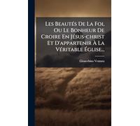 Les BeautÃ(c)s De La Foi, Ou Le Bonheur De Croire En JÃ(c)sus-christ Et D'appartenir À La VÃ(c)ritable Église...