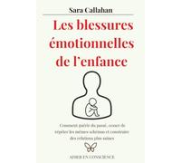 Les blessures émotionnelles de l’enfance: Comment guérir du passé, cesser de répéter les mêmes schémas et construire des relations plus saines (Aimer en Conscience)