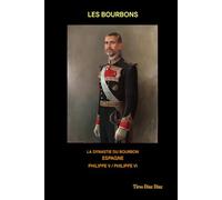 LES BOURBONS: Histoire des Bourbons en Espagne : de Philippe V à l'Espagne contemporaine