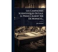 Les Campagnes Scientifiques De S.a.s. Le Prince Albert Ier De Monaco...