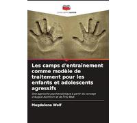 Les camps d'entraînement comme modèle de traitement pour les enfants et adolescents agressifs: Une approche psychanalytique à partir du concept d'August Aichhorn et de Fritz Redl