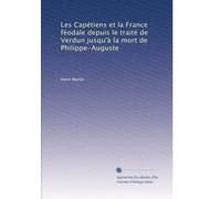 Les Capétiens et la France féodale depuis le traité de Verdun jusqu'à la mort de Philippe-Auguste