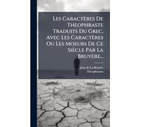 Les Caractères De Theophraste Traduits Du Grec, Avec Les Caractères Ou Les Moeurs De Ce Siècle Par La Bruyère...