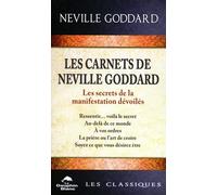 Les carnets de Neville Goddard: Les secrets de la manifestation dévoilés. Ressentir... voilà la secret, Au-delà de ce monde, A vos ordres, La prière ou l'art de croire, Soyez ce que vous désiriez être