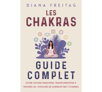 Les chakras - Guide complet: Votre voyage personnel transformateur à travers les pouvoirs de guérison des 7 chakras