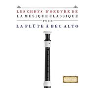 Les Chefs-d'oeuvre de la Musique Classique pour la Flûte à bec Alto: Pièces faciles de Bach, Beethoven, Brahms, Haendel, Haydn, Mozart, Schubert, Tchaïkovski, Vivaldi et Wagner