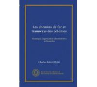 Les chemins de fer et tramways des colonies. Historique, organisation administrative et financière