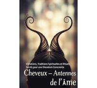 Les Cheveux - Antennes de l'Âme: Vibrations, Traditions Spirituelles et Rituels Sacrés pour une Chevelure Consciente