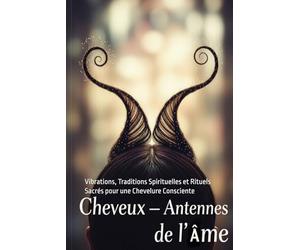 Les Cheveux - Antennes de l'Âme: Vibrations, Traditions Spirituelles et Rituels Sacrés pour une Chevelure Consciente